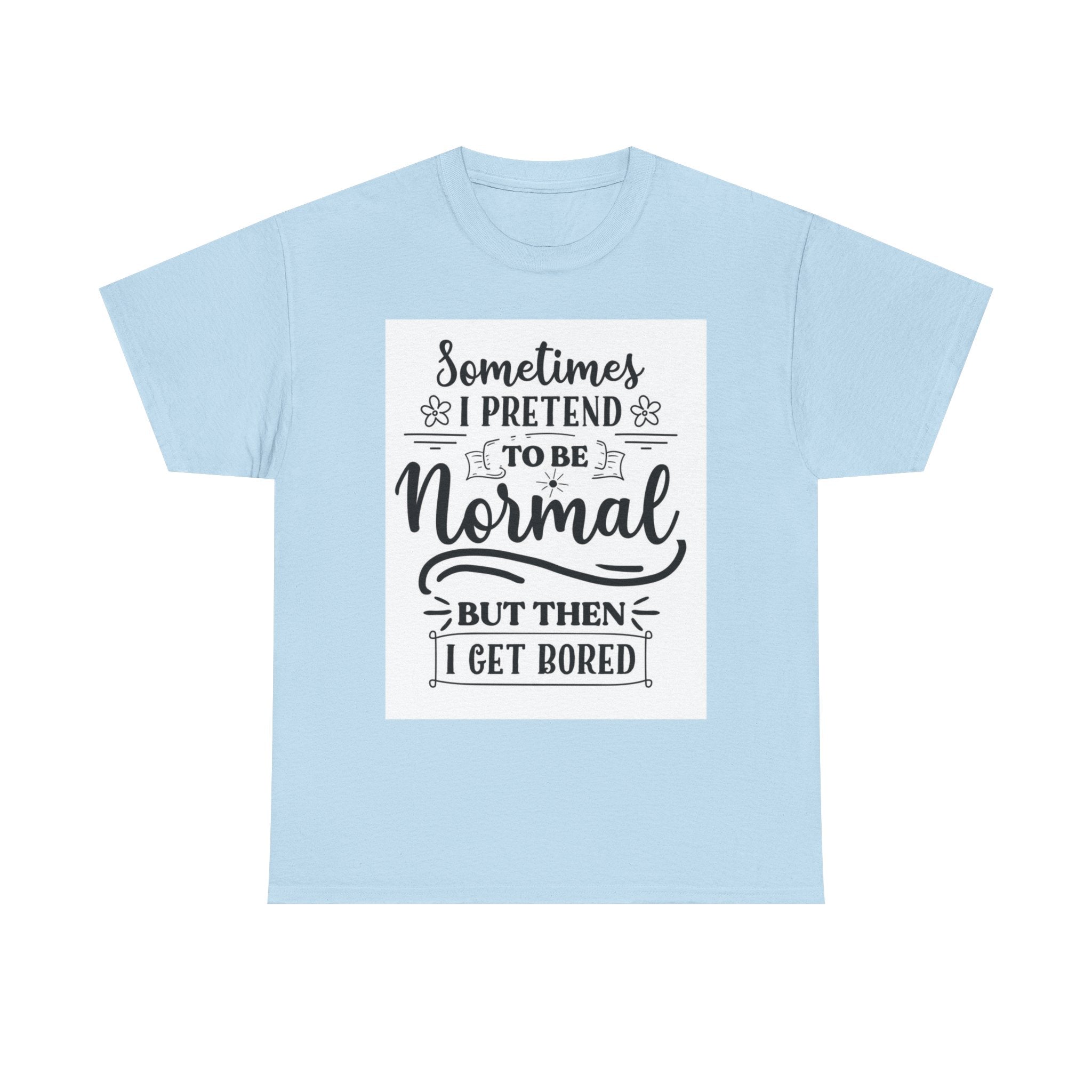 Sometimes I Pretend to Be Normal But Then I Get Bored T-Shirt