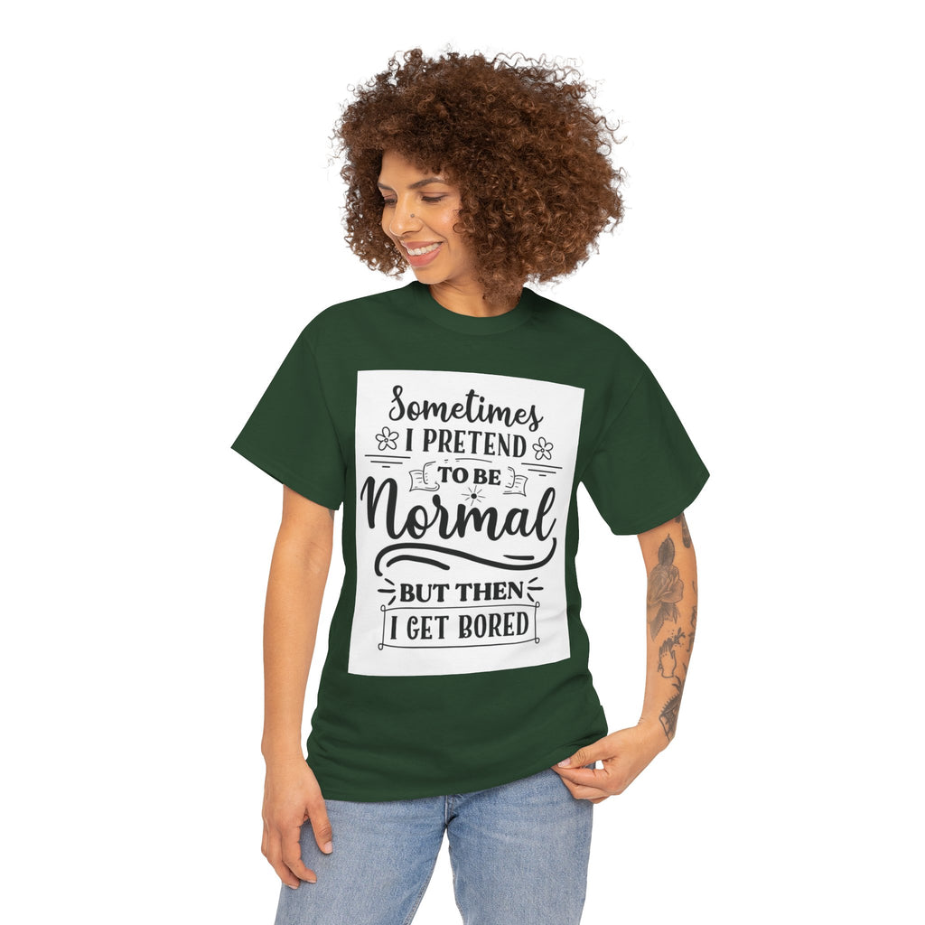 Sometimes I Pretend to Be Normal But Then I Get Bored T-Shirt