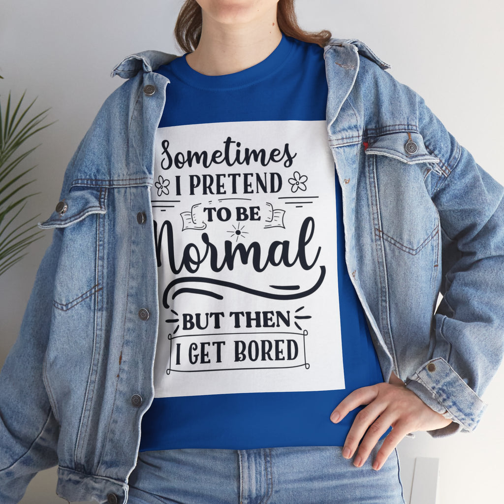 Sometimes I Pretend to Be Normal But Then I Get Bored T-Shirt