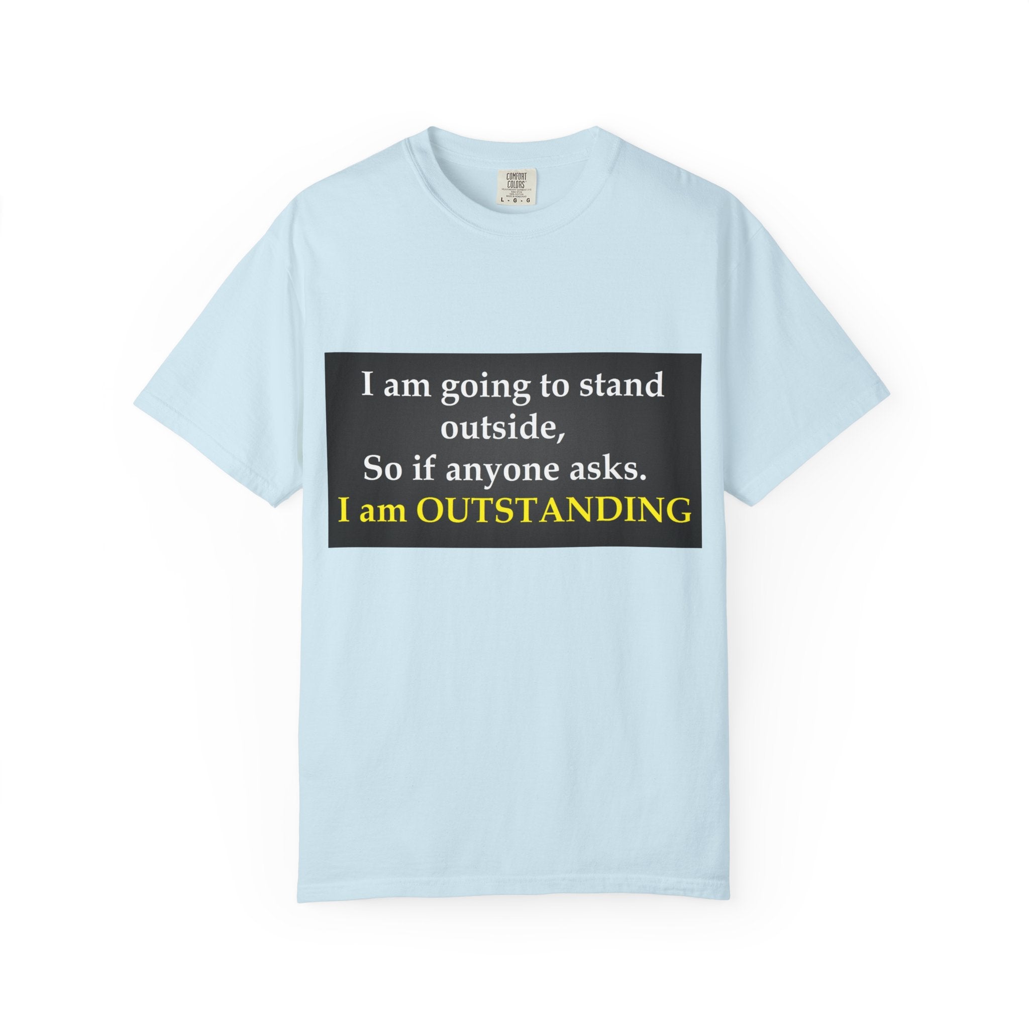 Funny Text T-Shirt: “I am going to stand outside… I am OUTSTANDING”