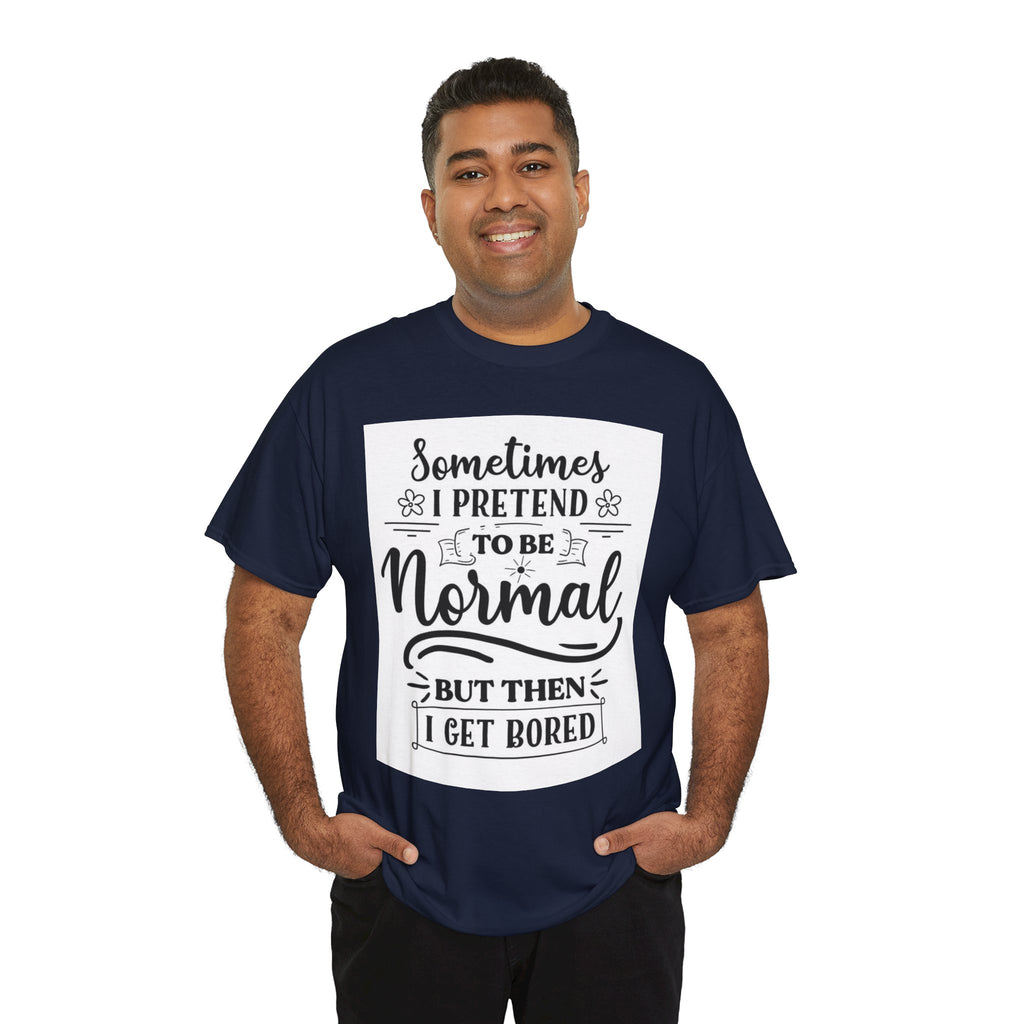 Sometimes I Pretend to Be Normal But Then I Get Bored T-Shirt