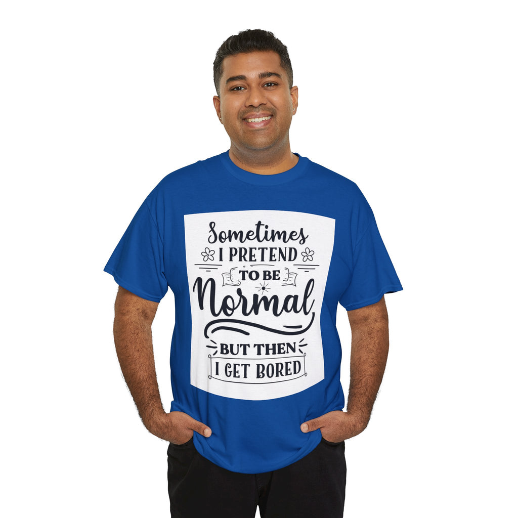 Sometimes I Pretend to Be Normal But Then I Get Bored T-Shirt