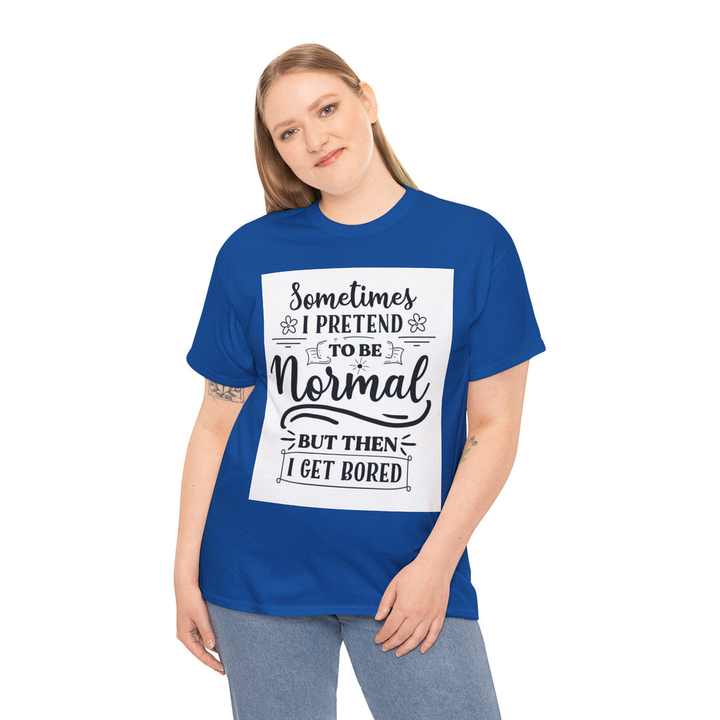 Sometimes I Pretend to Be Normal But Then I Get Bored T-Shirt