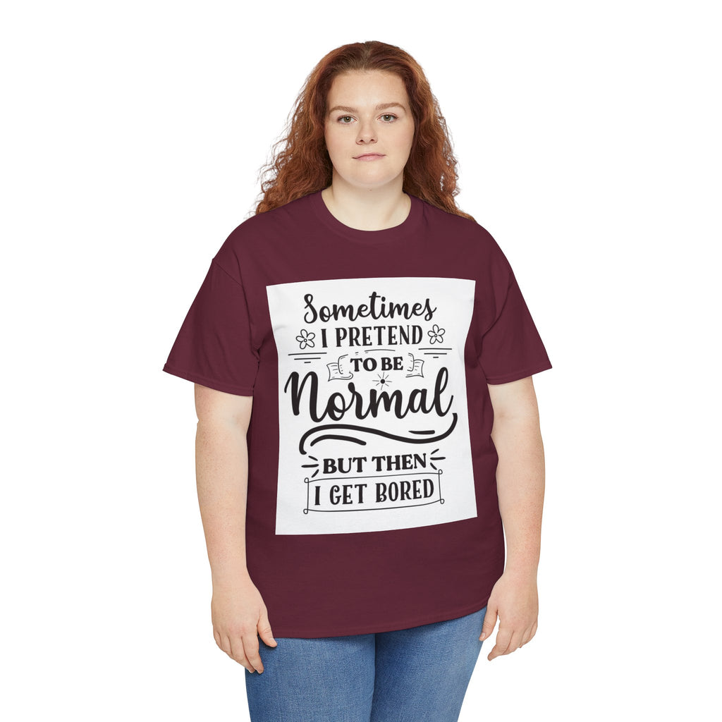 Sometimes I Pretend to Be Normal But Then I Get Bored T-Shirt