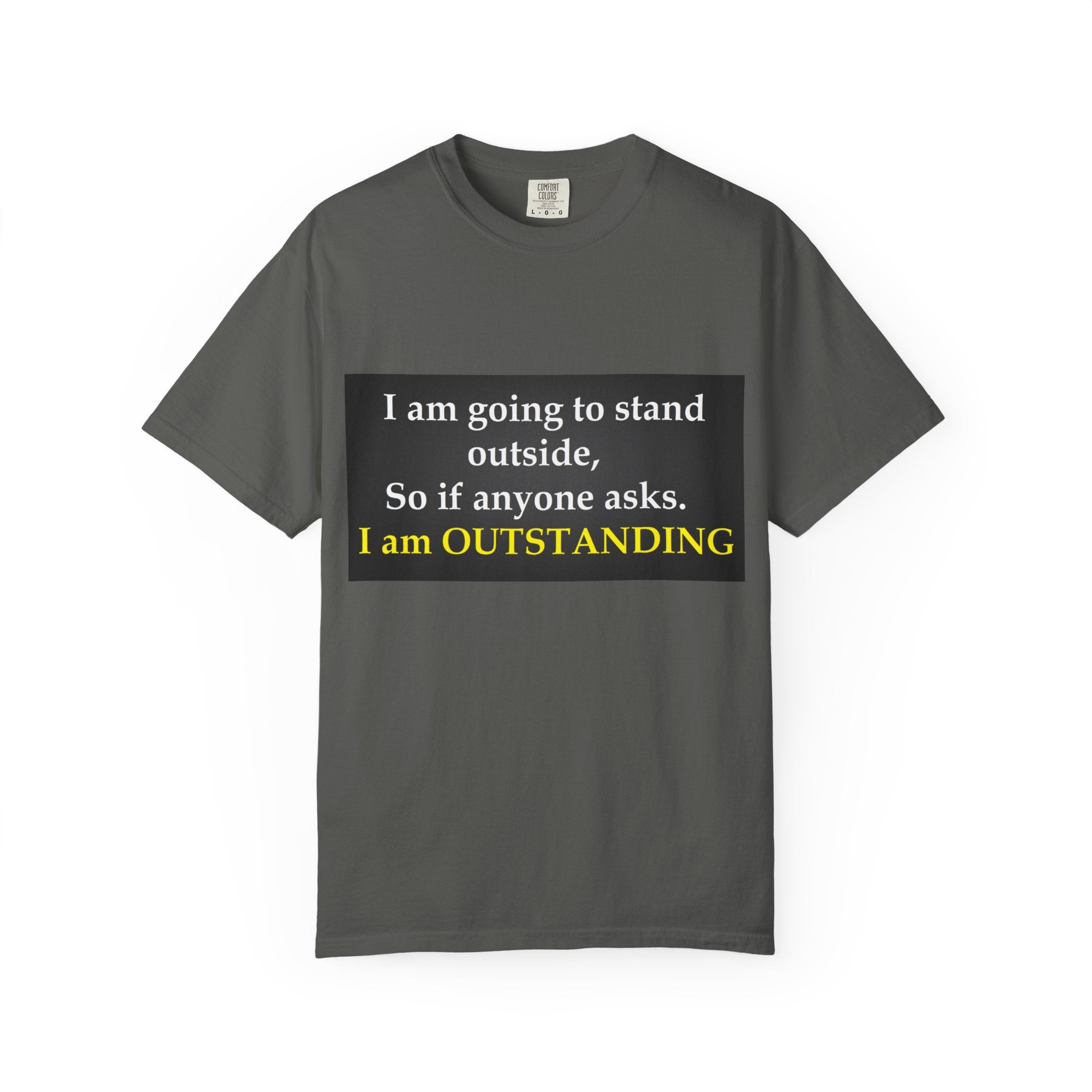 Funny Text T-Shirt: “I am going to stand outside… I am OUTSTANDING”