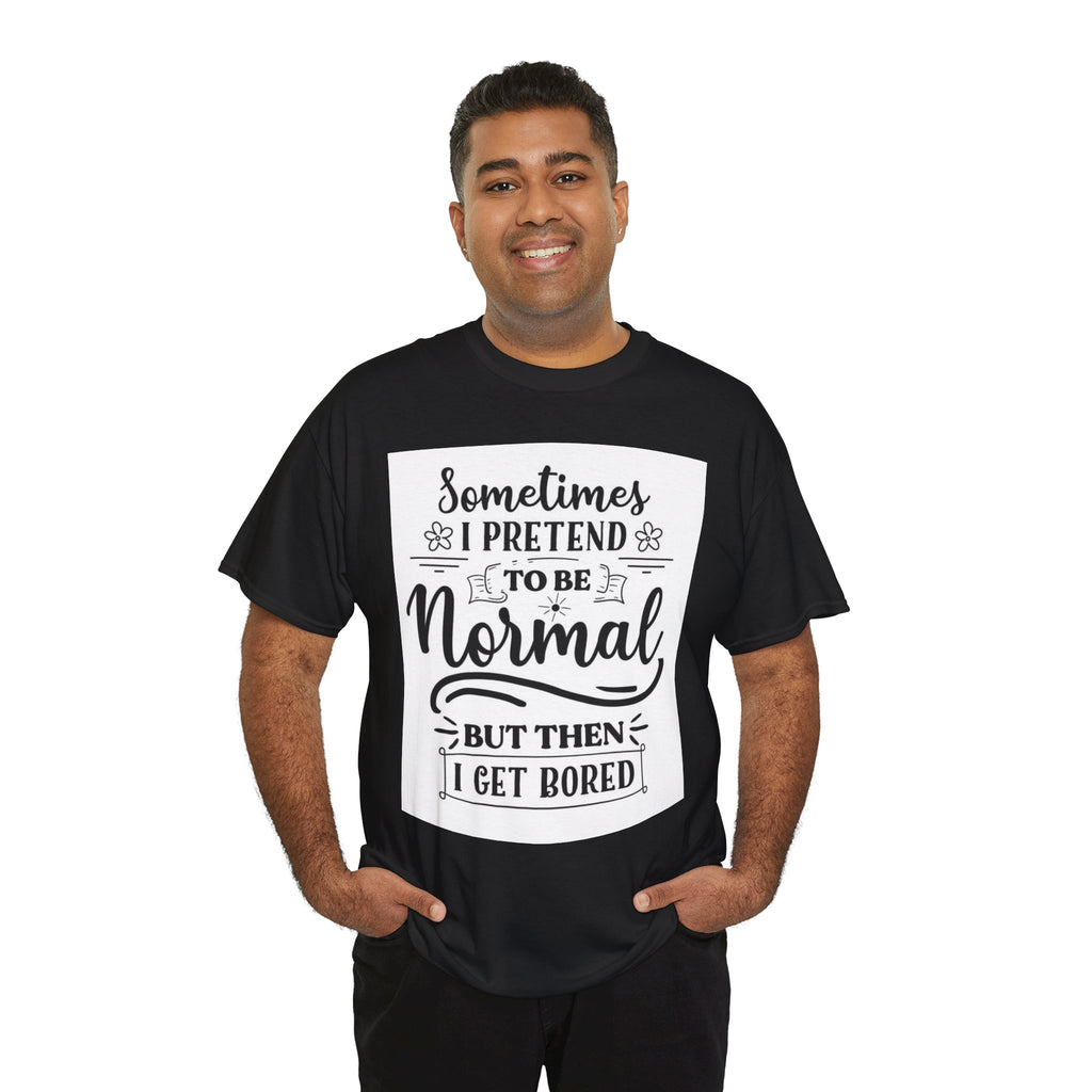 Sometimes I Pretend to Be Normal But Then I Get Bored T-Shirt