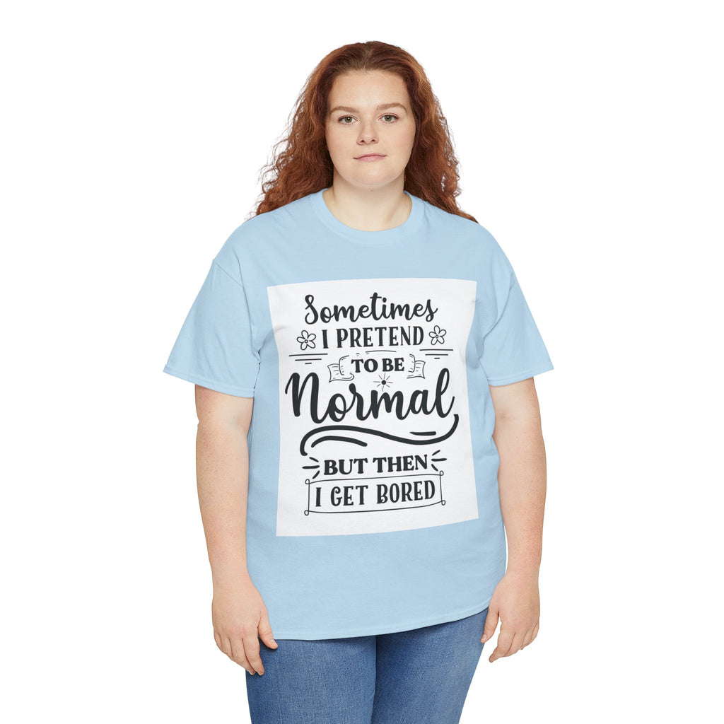 Sometimes I Pretend to Be Normal But Then I Get Bored T-Shirt