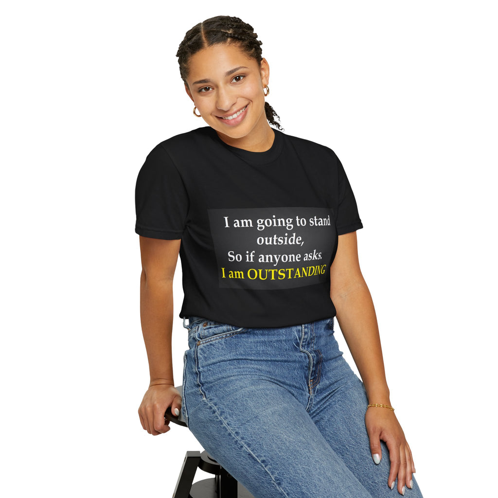Funny Text T-Shirt: “I am going to stand outside… I am OUTSTANDING”