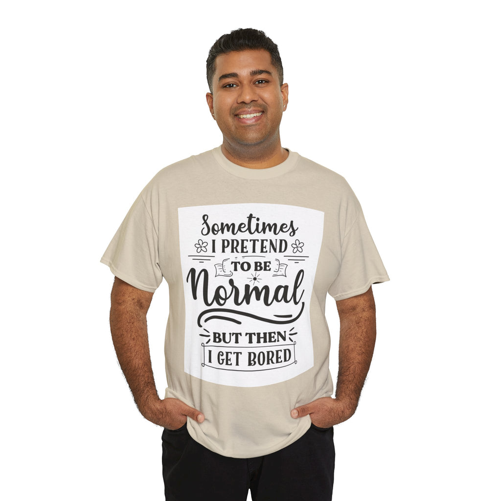 Sometimes I Pretend to Be Normal But Then I Get Bored T-Shirt
