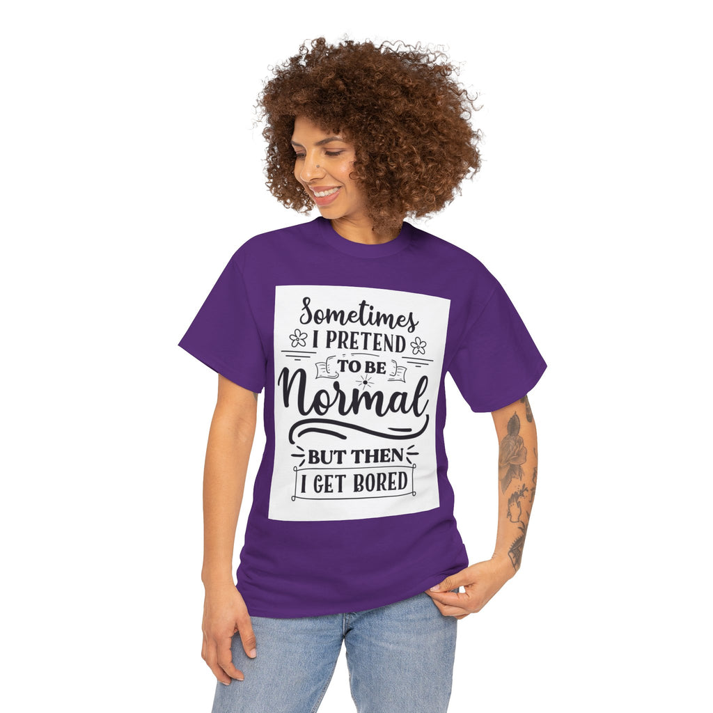 Sometimes I Pretend to Be Normal But Then I Get Bored T-Shirt