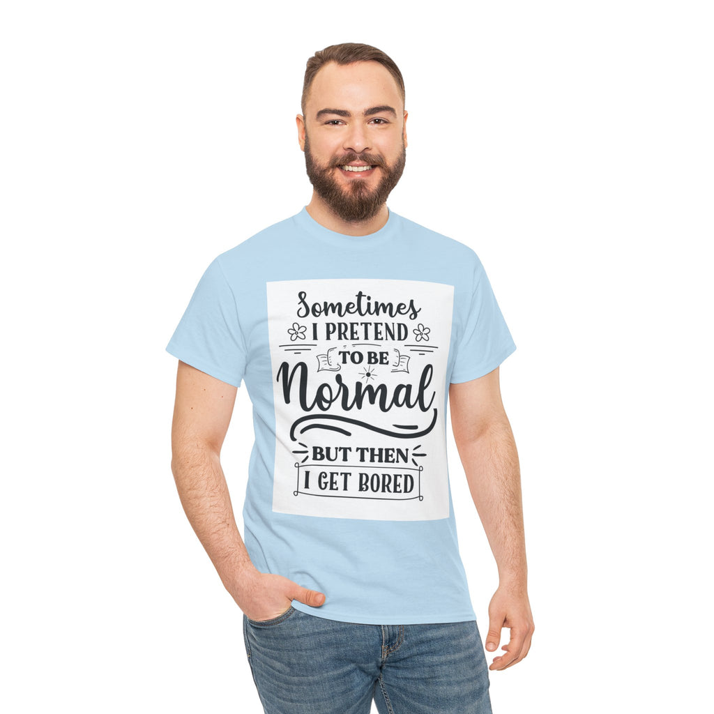 Sometimes I Pretend to Be Normal But Then I Get Bored T-Shirt