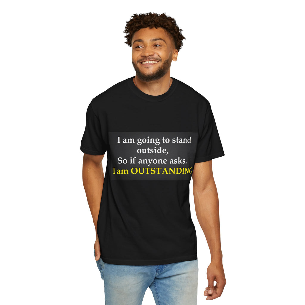 Funny Text T-Shirt: “I am going to stand outside… I am OUTSTANDING”