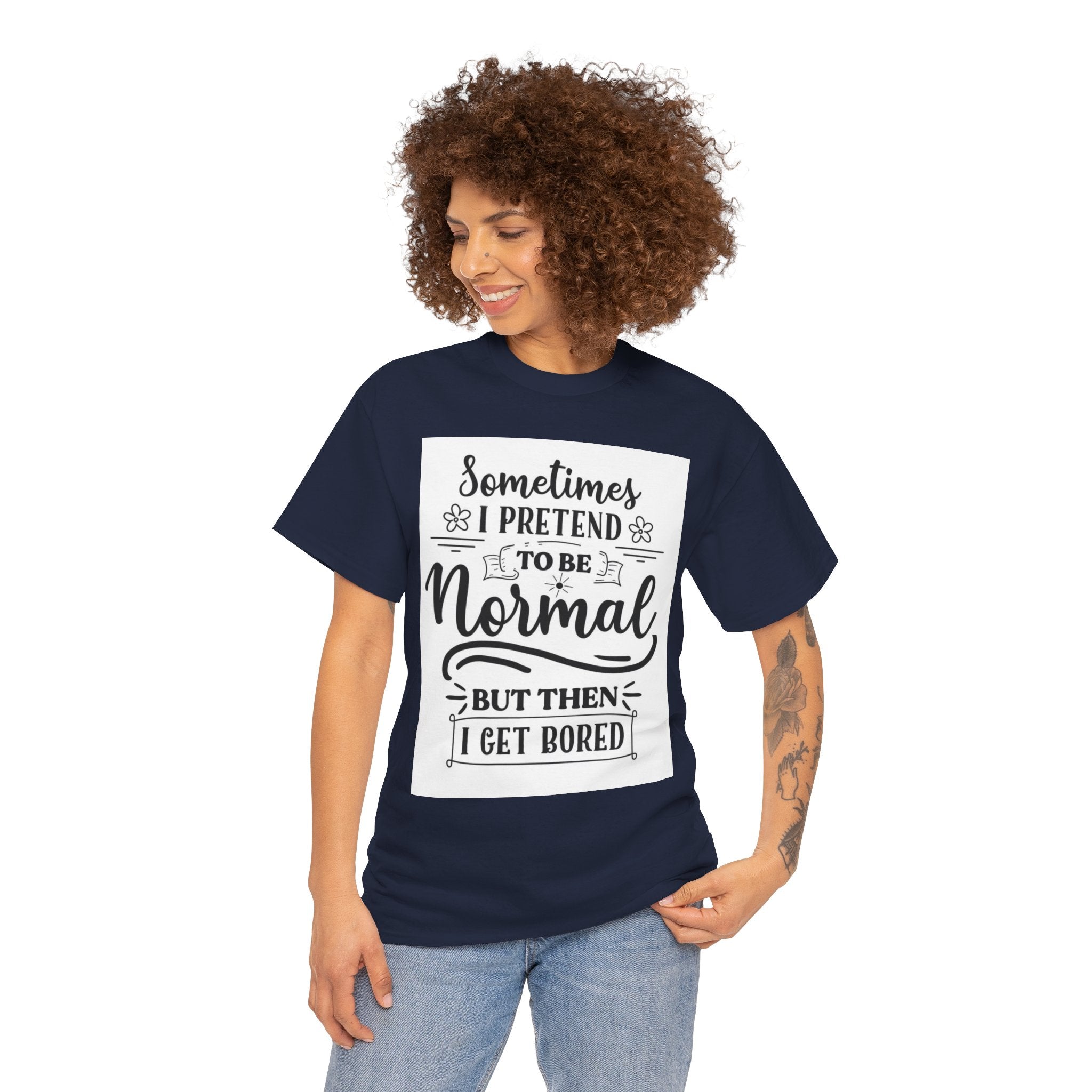 Sometimes I Pretend to Be Normal But Then I Get Bored T-Shirt