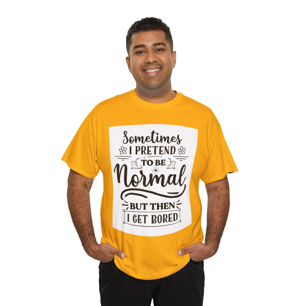 Sometimes I Pretend to Be Normal But Then I Get Bored T-Shirt