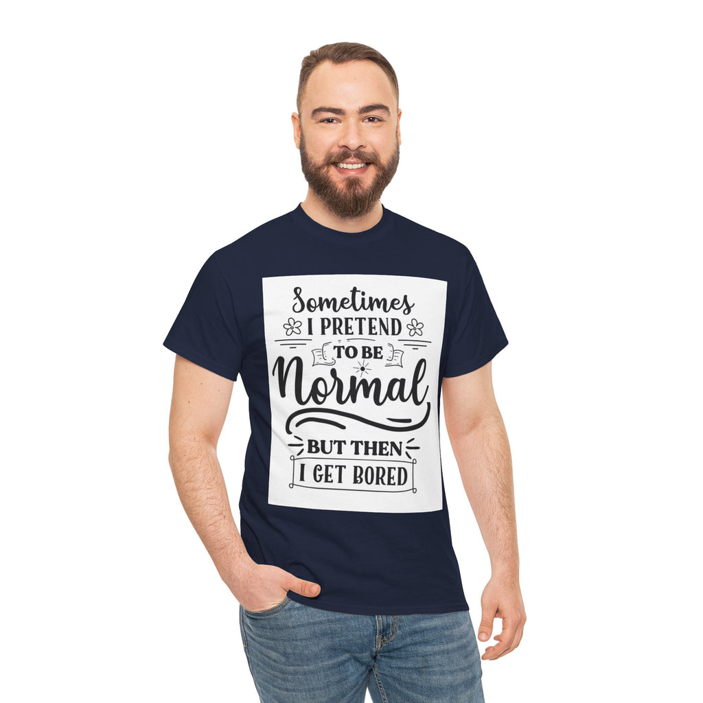 Sometimes I Pretend to Be Normal But Then I Get Bored T-Shirt
