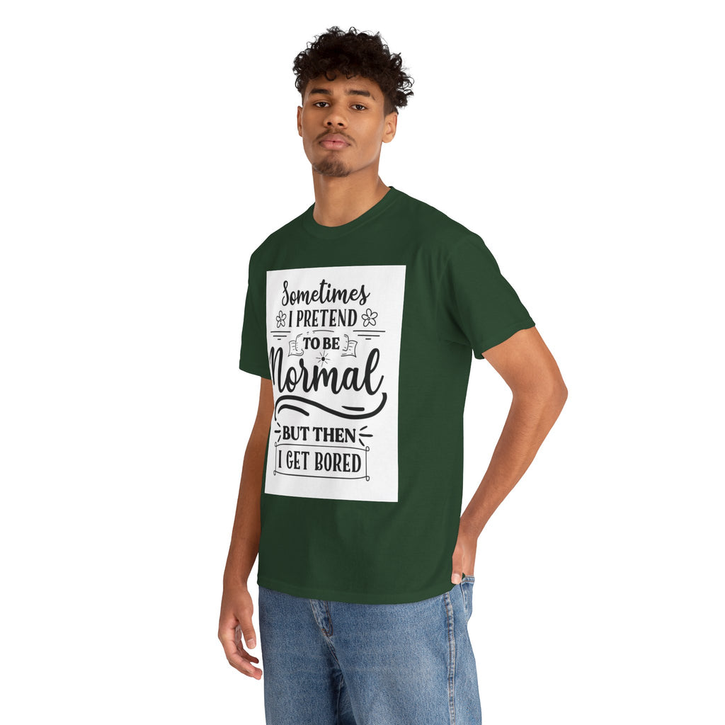 Sometimes I Pretend to Be Normal But Then I Get Bored T-Shirt