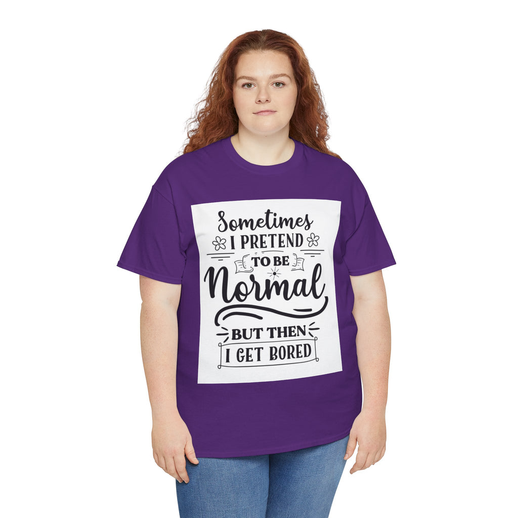 Sometimes I Pretend to Be Normal But Then I Get Bored T-Shirt