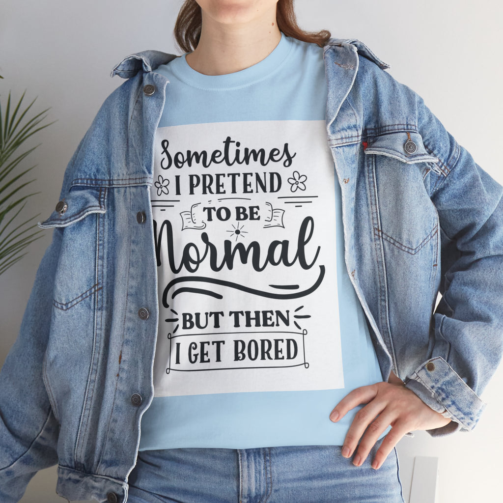 Sometimes I Pretend to Be Normal But Then I Get Bored T-Shirt