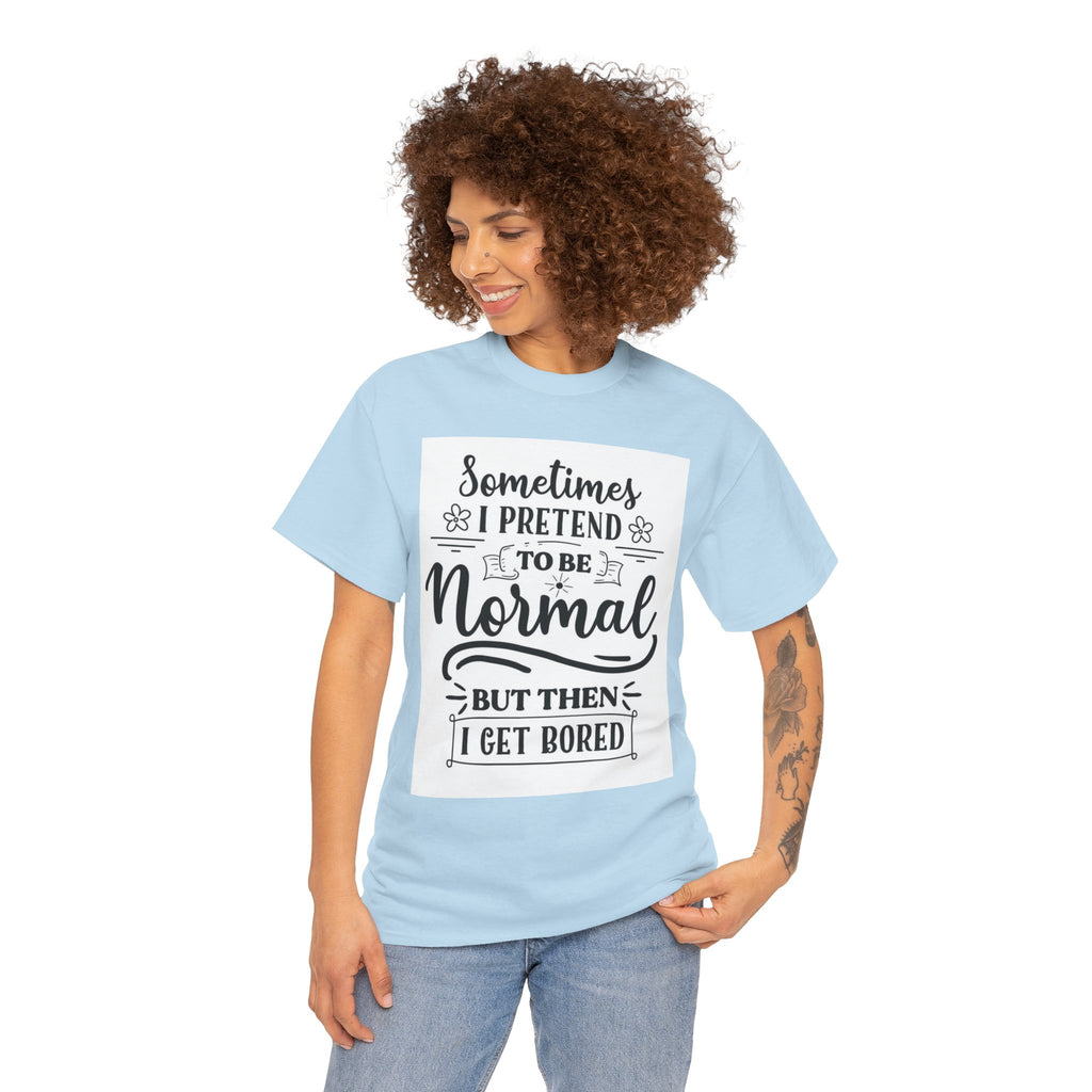 Sometimes I Pretend to Be Normal But Then I Get Bored T-Shirt