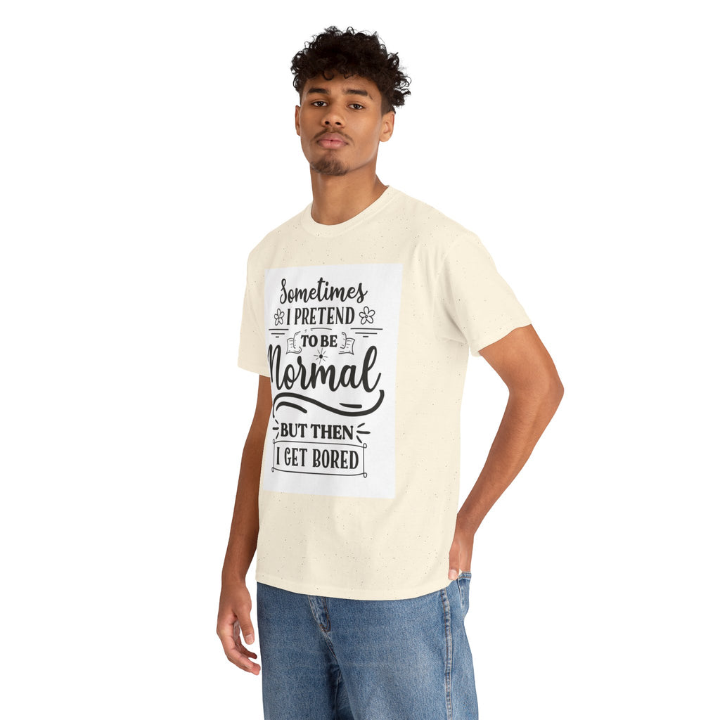Sometimes I Pretend to Be Normal But Then I Get Bored T-Shirt