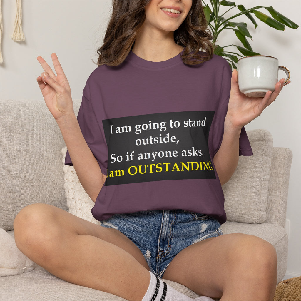Funny Text T-Shirt: “I am going to stand outside… I am OUTSTANDING”