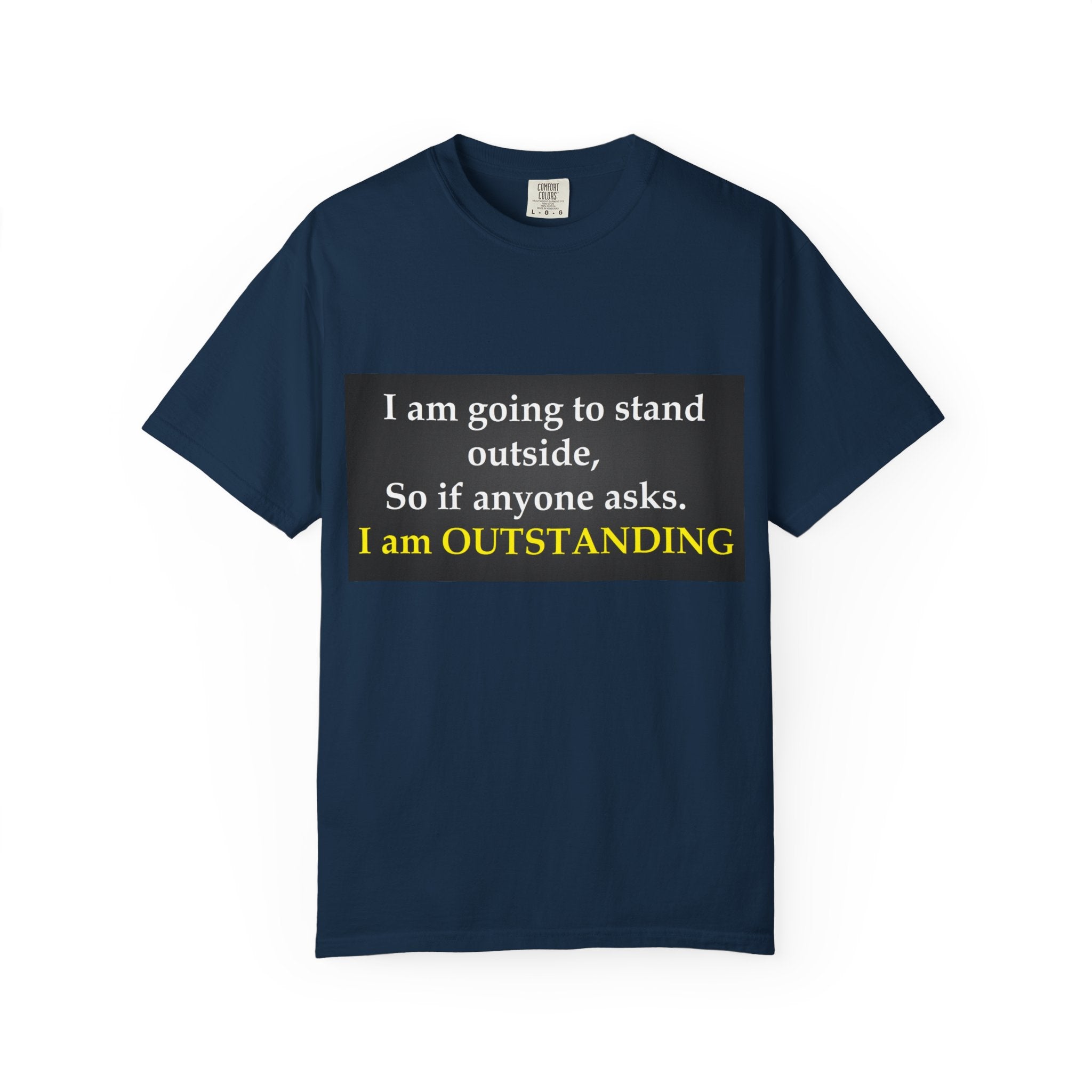 Funny Text T-Shirt: “I am going to stand outside… I am OUTSTANDING”