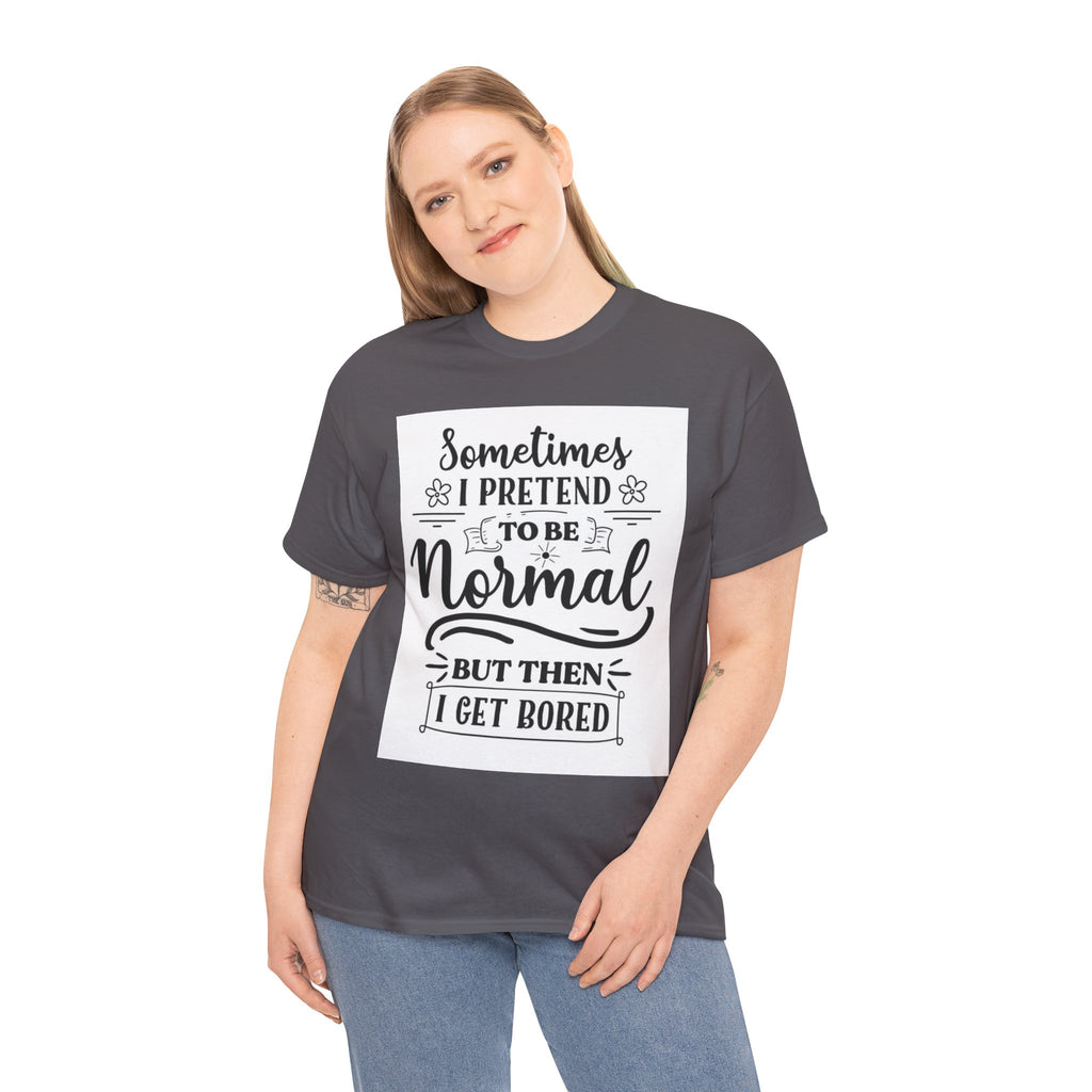 Sometimes I Pretend to Be Normal But Then I Get Bored T-Shirt