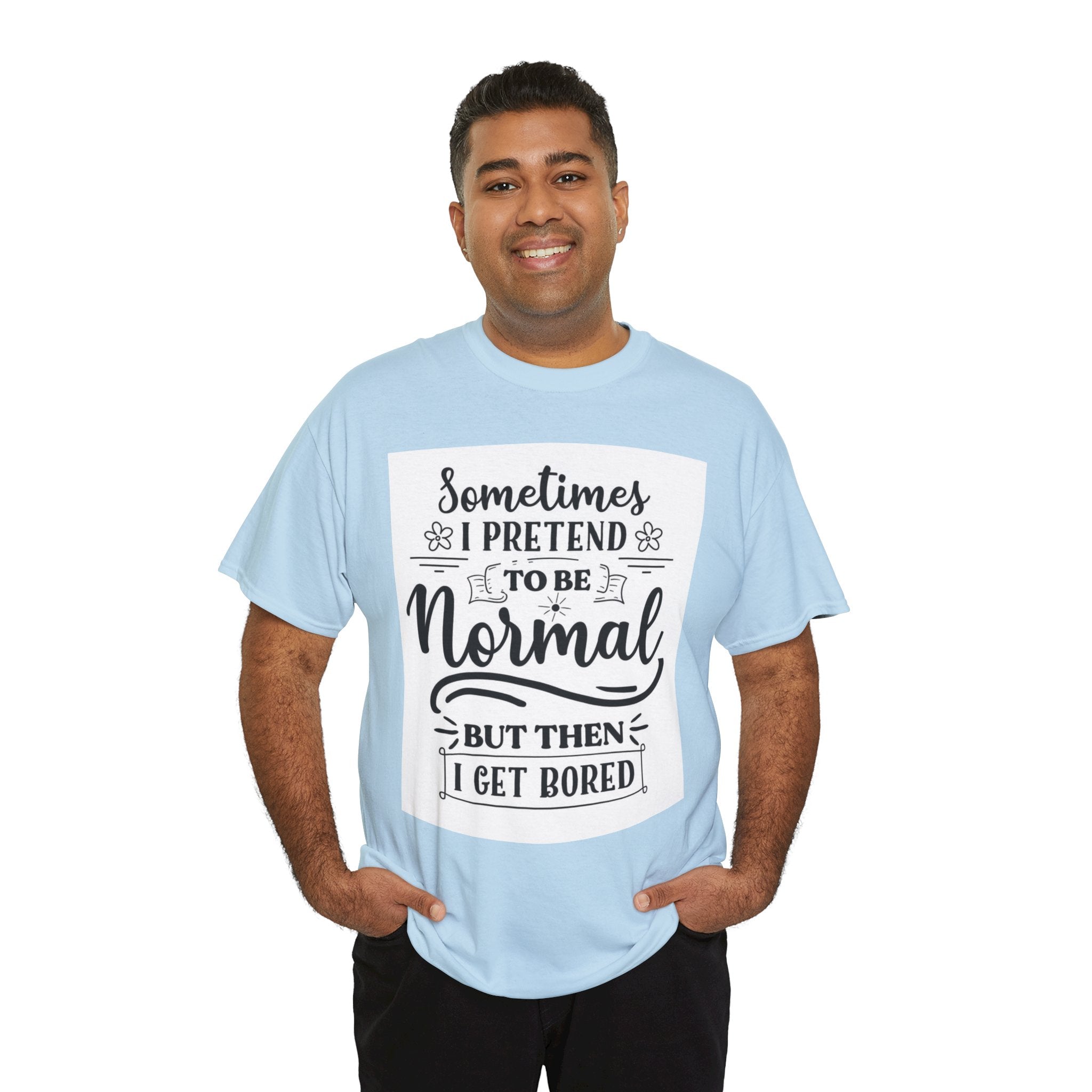 Sometimes I Pretend to Be Normal But Then I Get Bored T-Shirt