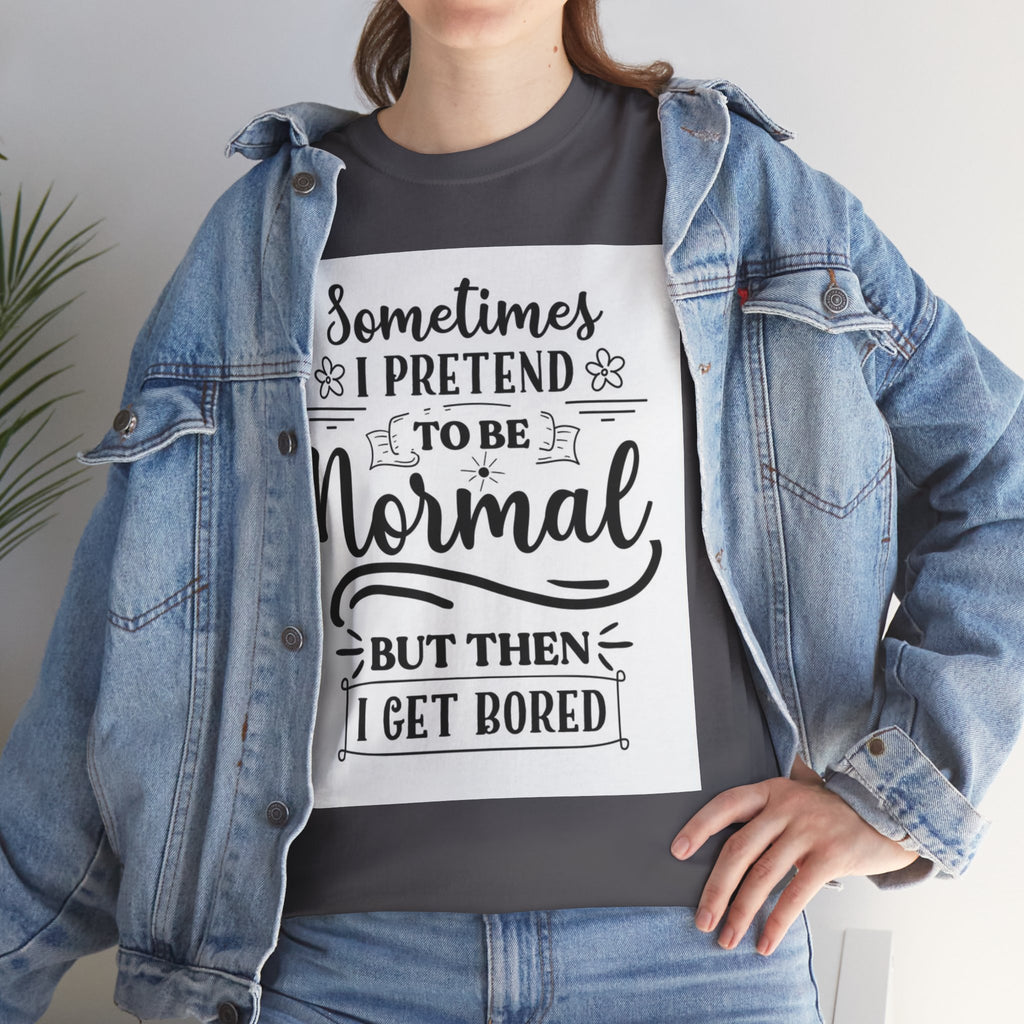Sometimes I Pretend to Be Normal But Then I Get Bored T-Shirt