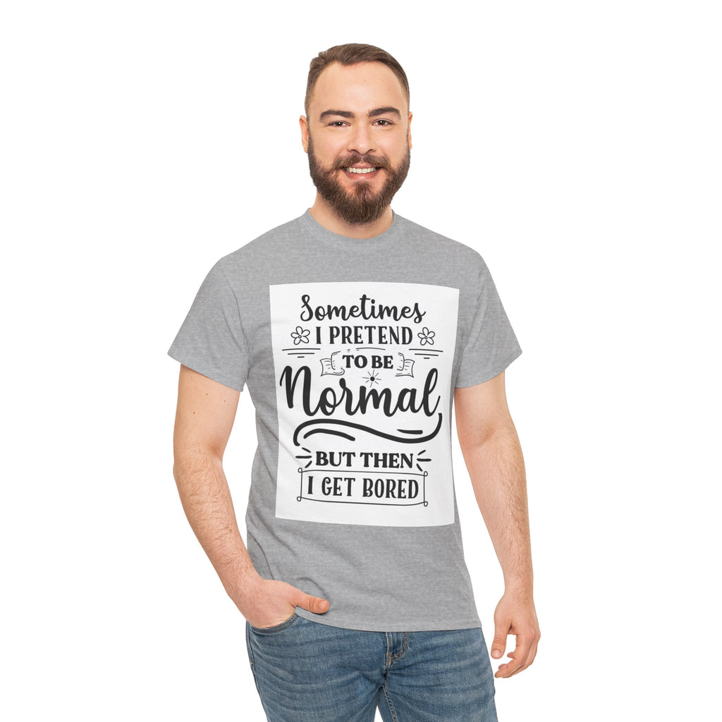 Sometimes I Pretend to Be Normal But Then I Get Bored T-Shirt
