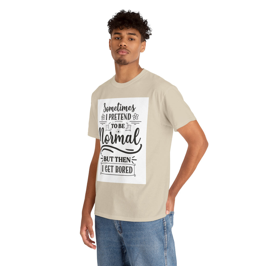 Sometimes I Pretend to Be Normal But Then I Get Bored T-Shirt