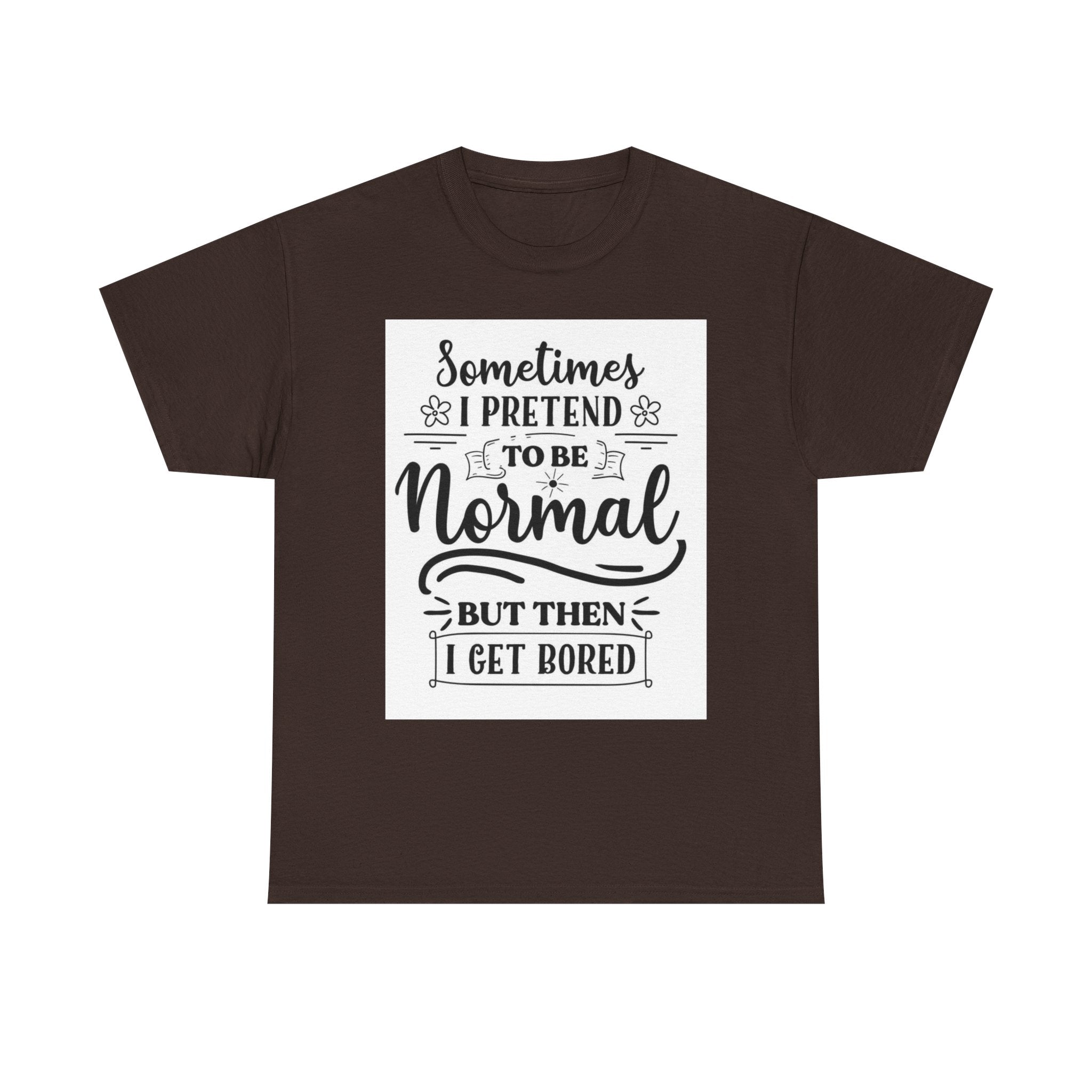 Sometimes I Pretend to Be Normal But Then I Get Bored T-Shirt