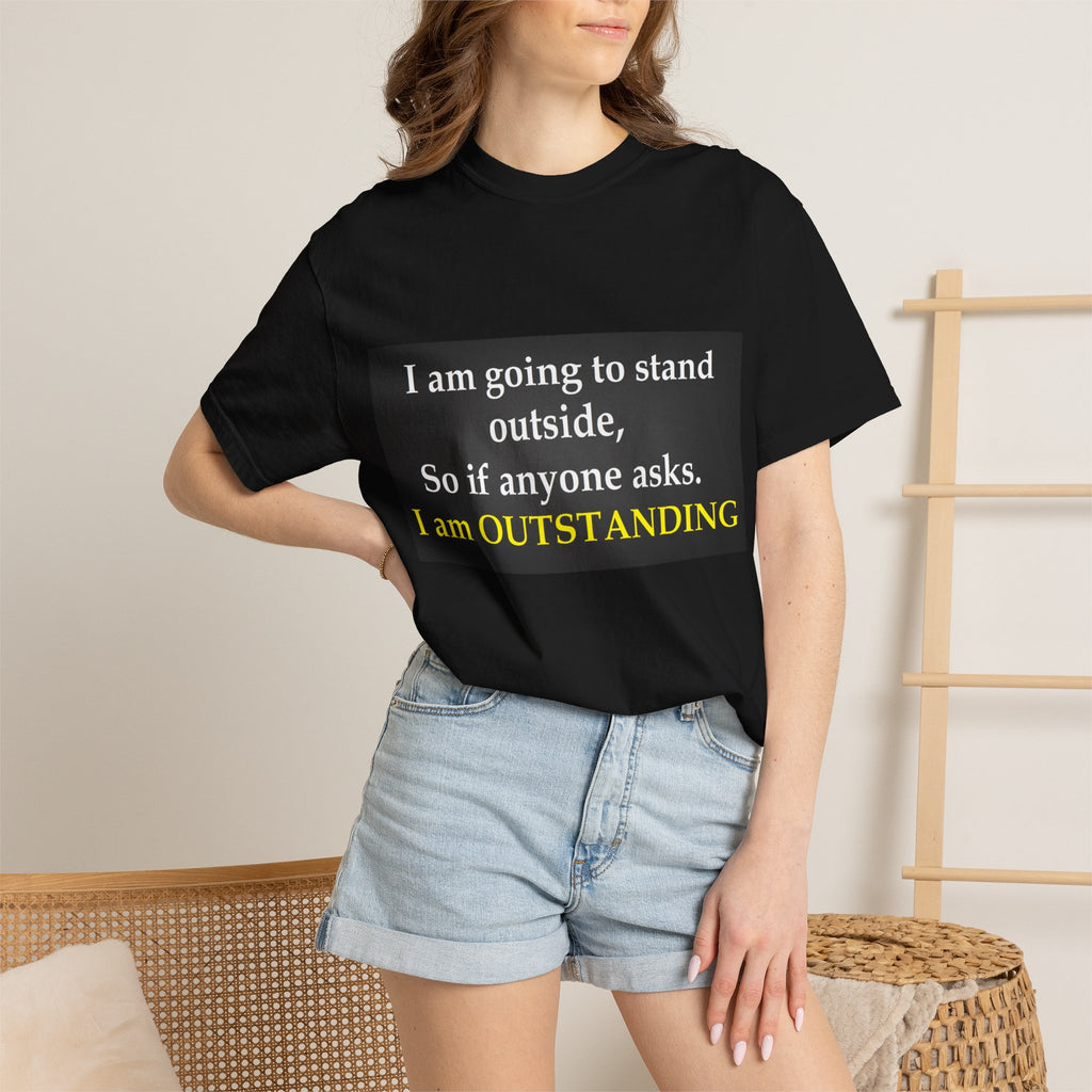 Funny Text T-Shirt: “I am going to stand outside… I am OUTSTANDING”