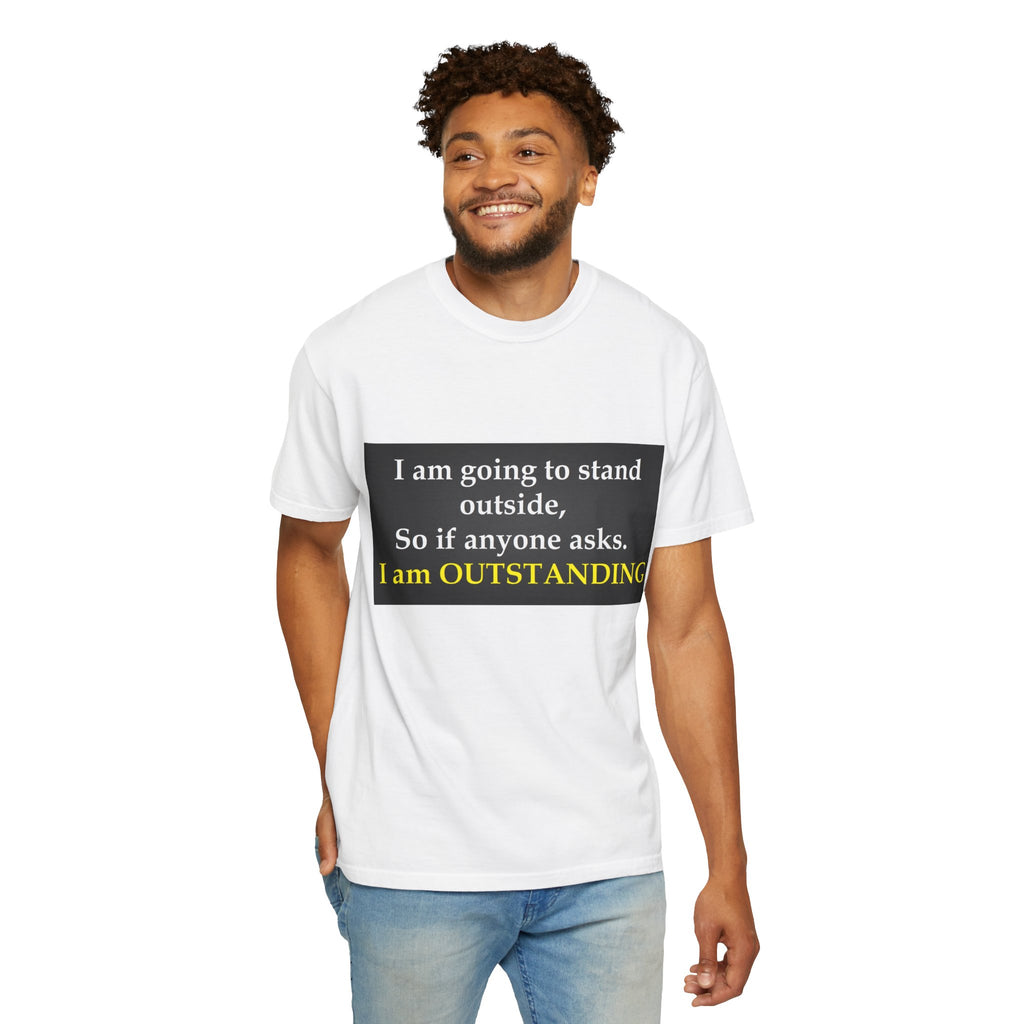 Funny Text T-Shirt: “I am going to stand outside… I am OUTSTANDING”