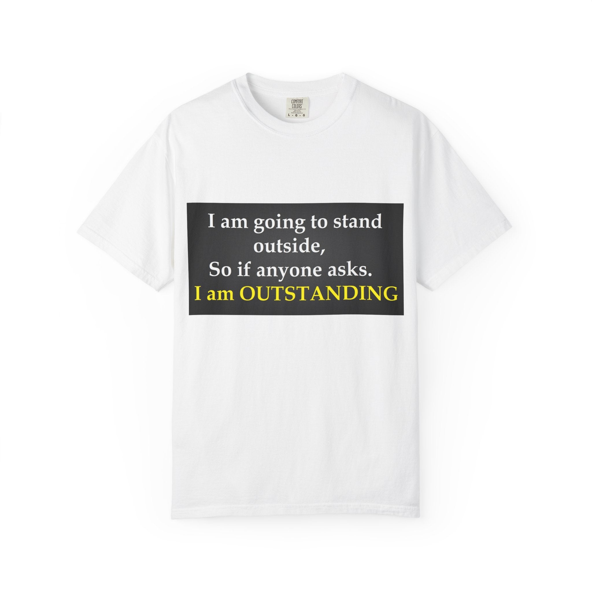 Funny Text T-Shirt: “I am going to stand outside… I am OUTSTANDING”