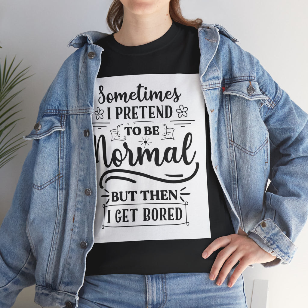 Sometimes I Pretend to Be Normal But Then I Get Bored T-Shirt