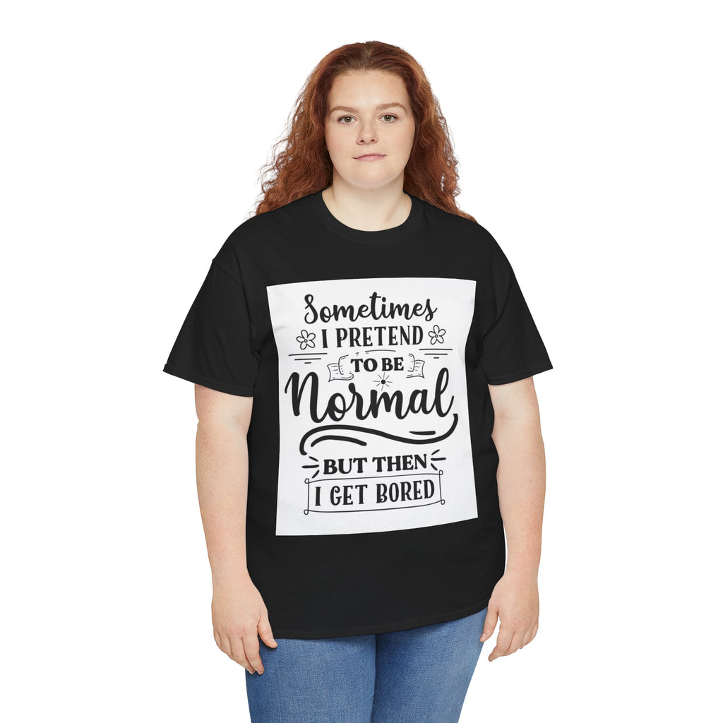 Sometimes I Pretend to Be Normal But Then I Get Bored T-Shirt