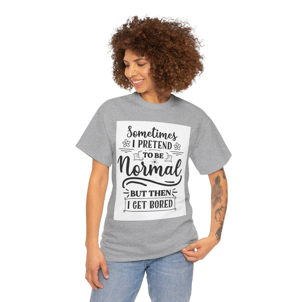 Sometimes I Pretend to Be Normal But Then I Get Bored T-Shirt