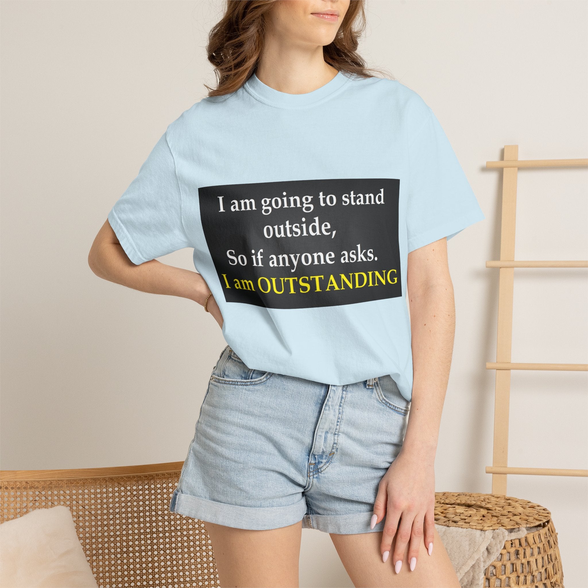 Funny Text T-Shirt: “I am going to stand outside… I am OUTSTANDING”