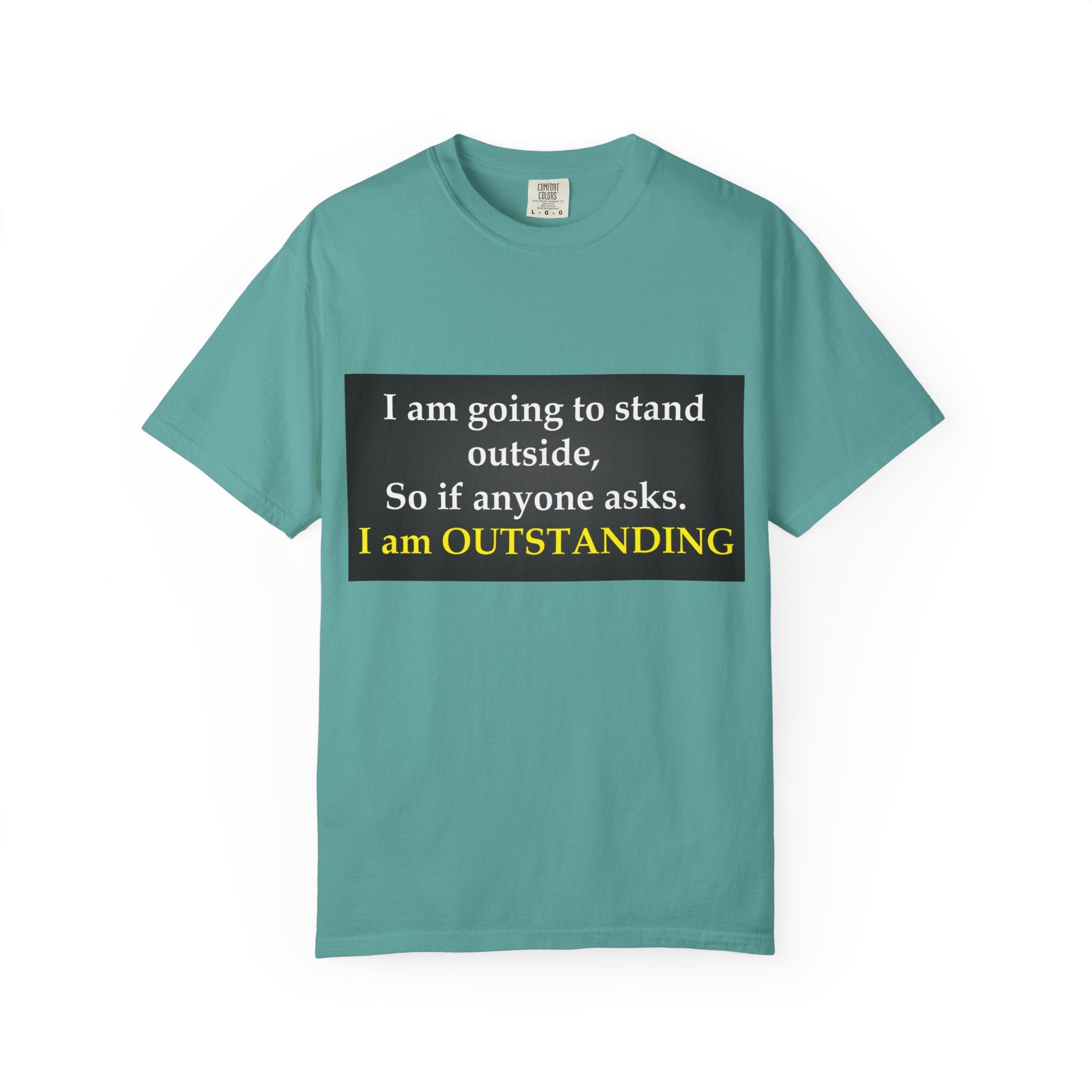 Funny Text T-Shirt: “I am going to stand outside… I am OUTSTANDING”