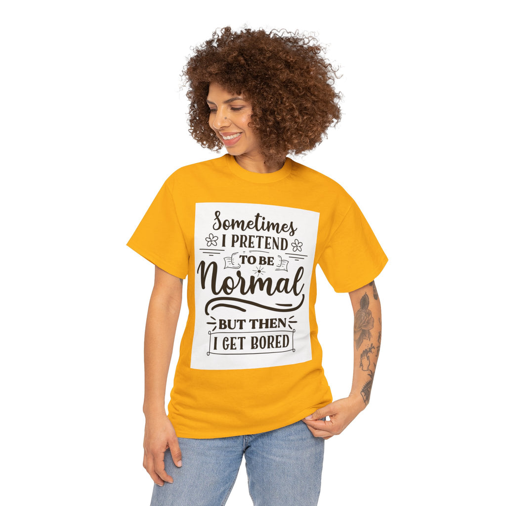 Sometimes I Pretend to Be Normal But Then I Get Bored T-Shirt