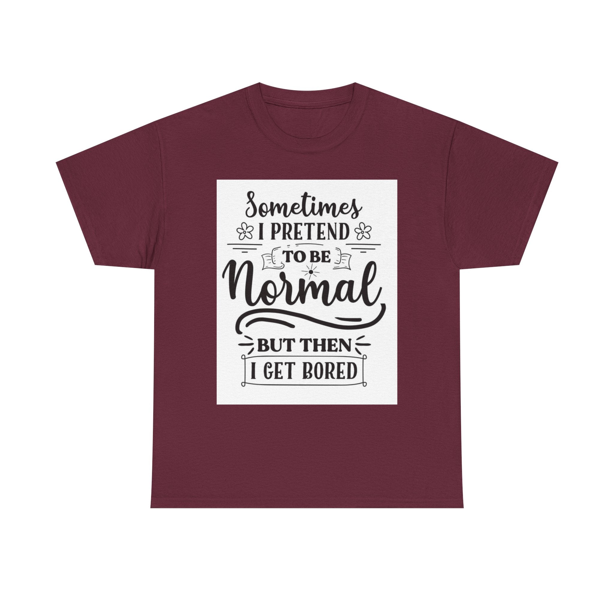 Sometimes I Pretend to Be Normal But Then I Get Bored T-Shirt
