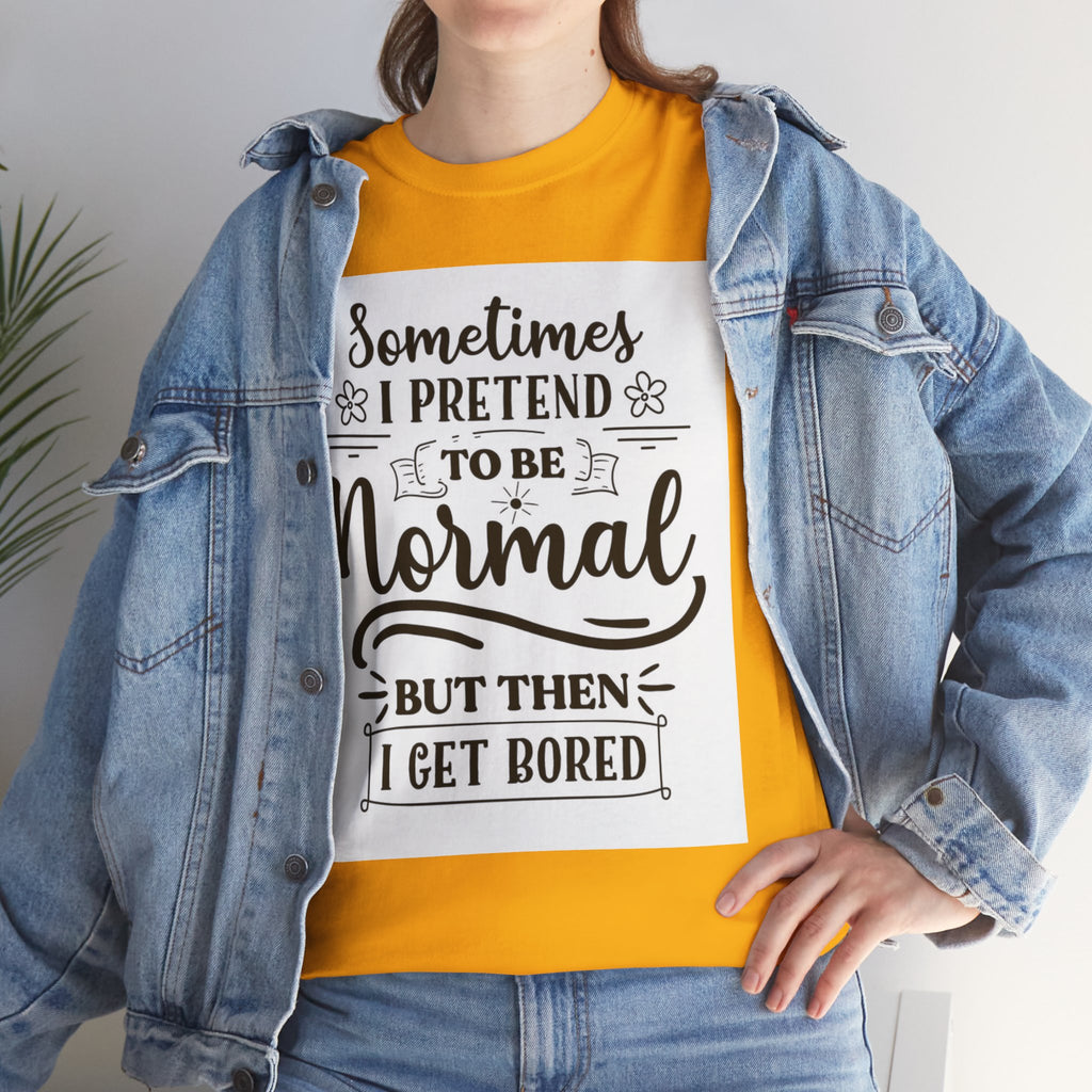 Sometimes I Pretend to Be Normal But Then I Get Bored T-Shirt