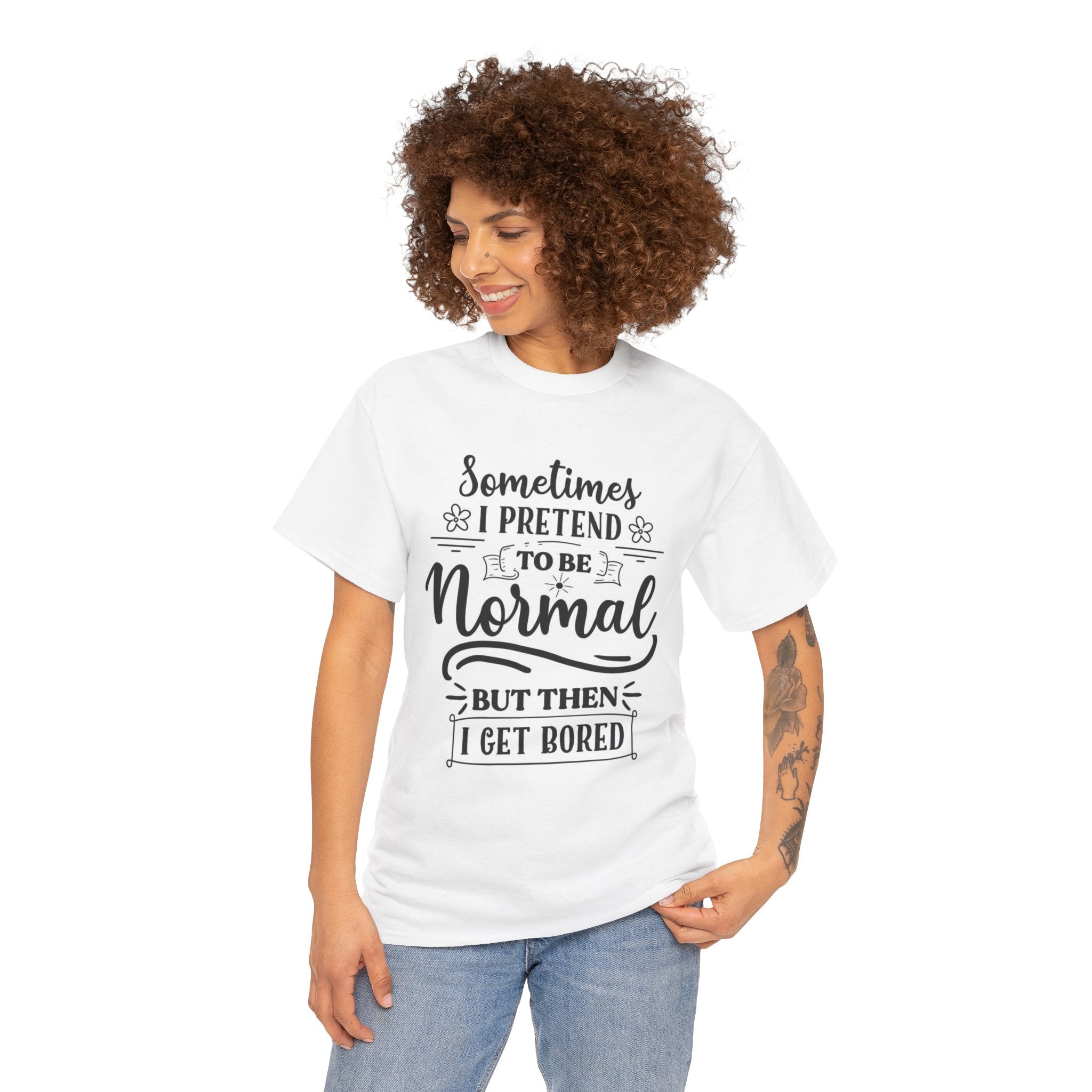 Sometimes I Pretend to Be Normal But Then I Get Bored T-Shirt