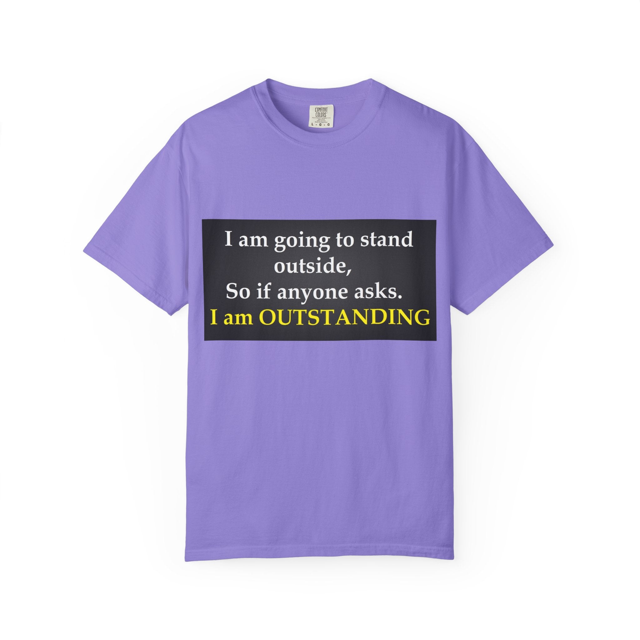 Funny Text T-Shirt: “I am going to stand outside… I am OUTSTANDING”