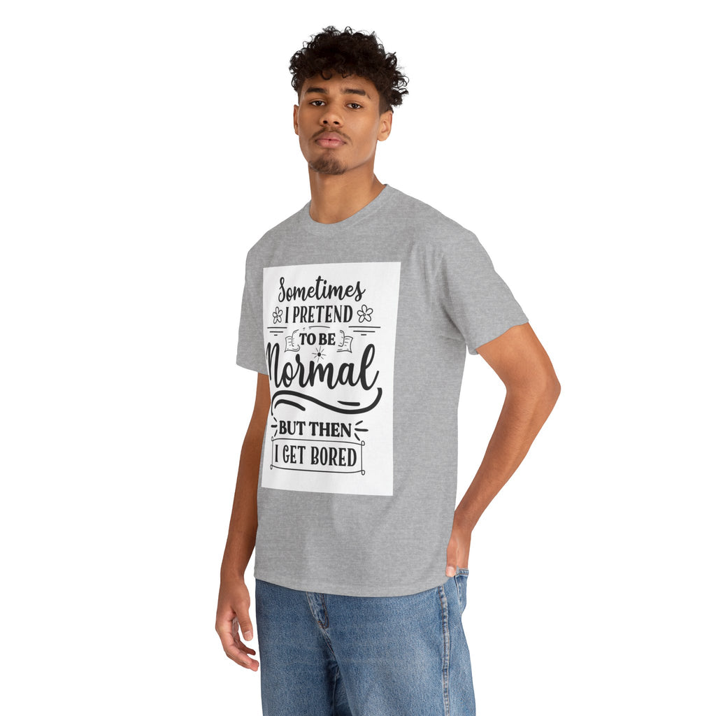 Sometimes I Pretend to Be Normal But Then I Get Bored T-Shirt