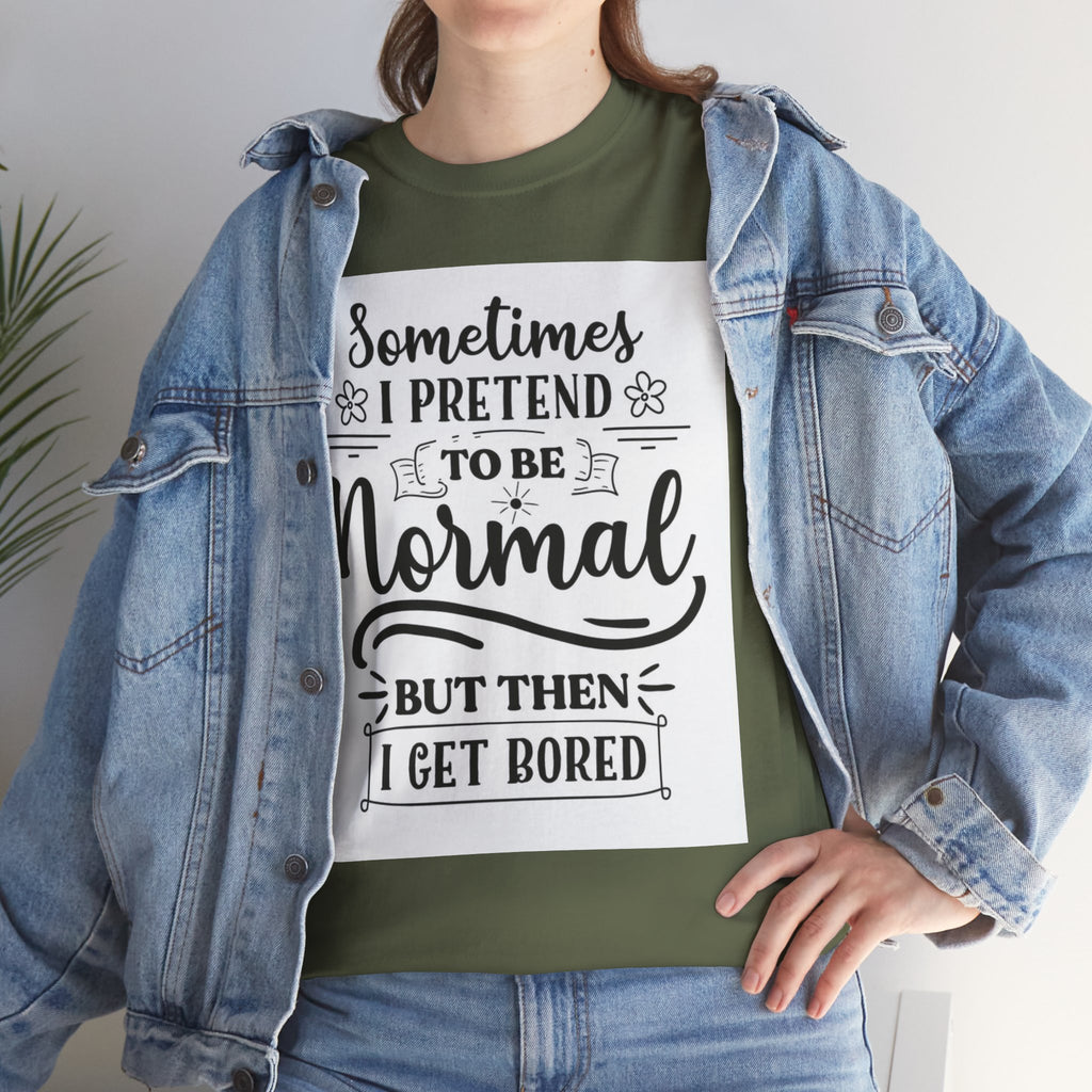 Sometimes I Pretend to Be Normal But Then I Get Bored T-Shirt