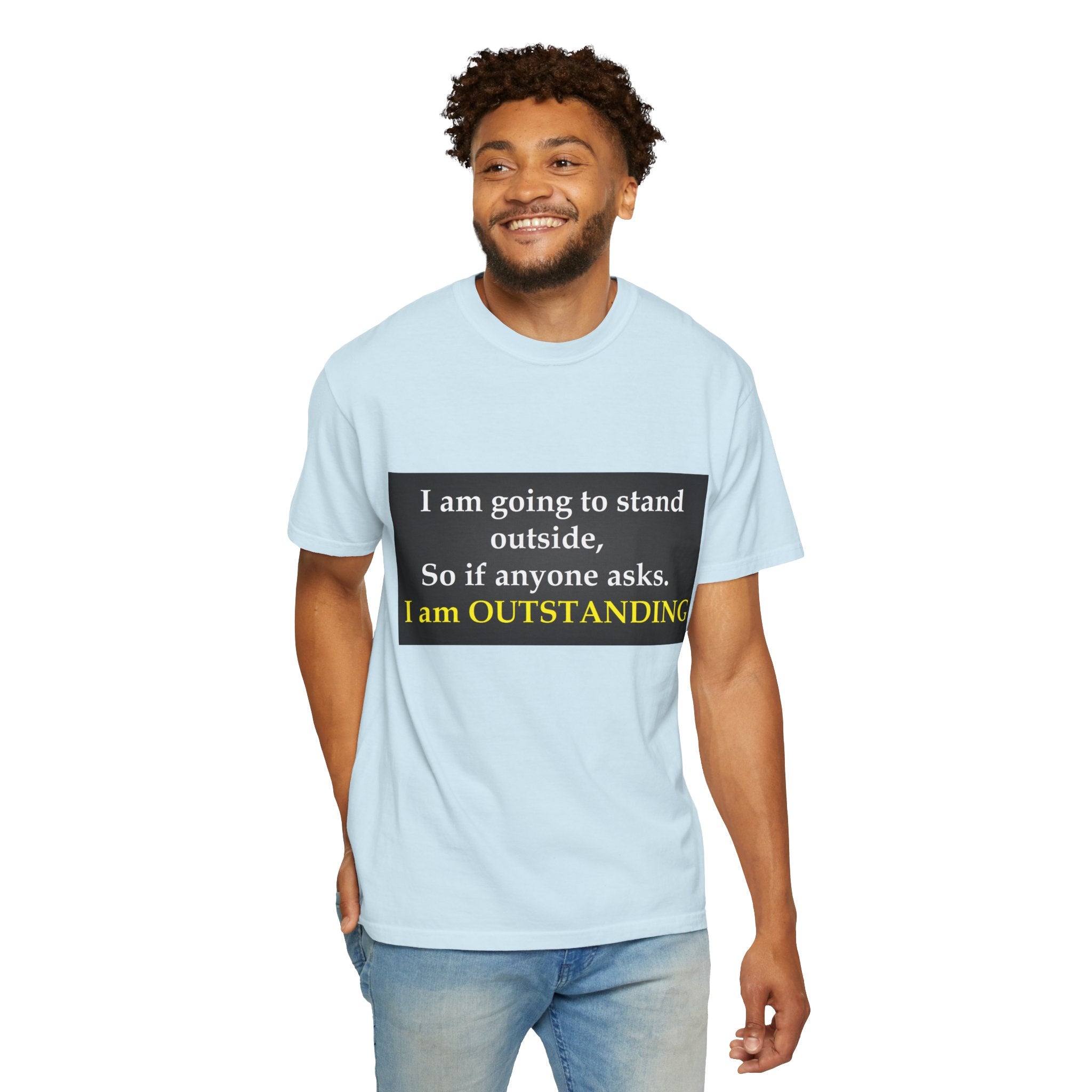 Funny Text T-Shirt: “I am going to stand outside… I am OUTSTANDING”