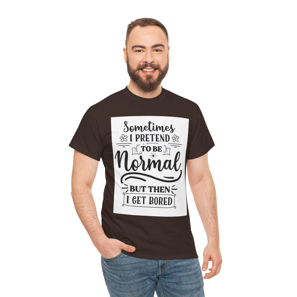 Sometimes I Pretend to Be Normal But Then I Get Bored T-Shirt