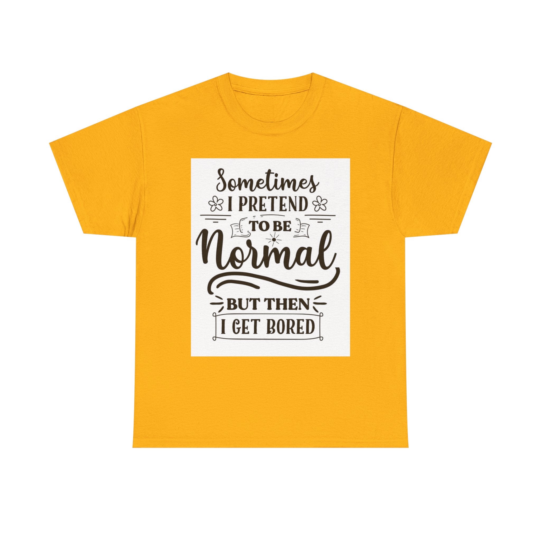 Sometimes I Pretend to Be Normal But Then I Get Bored T-Shirt